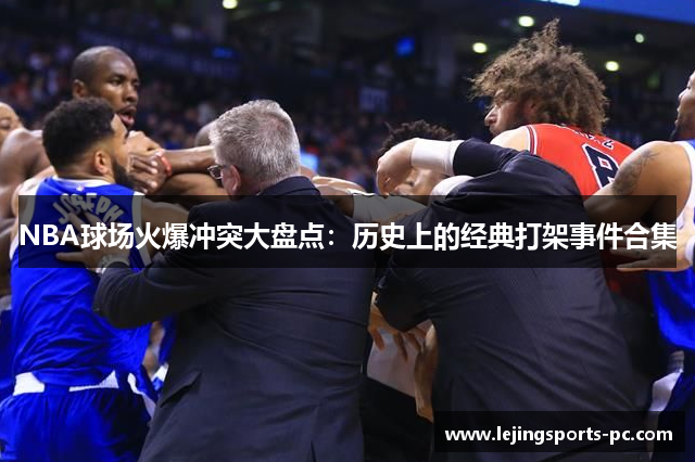 NBA球场火爆冲突大盘点：历史上的经典打架事件合集
