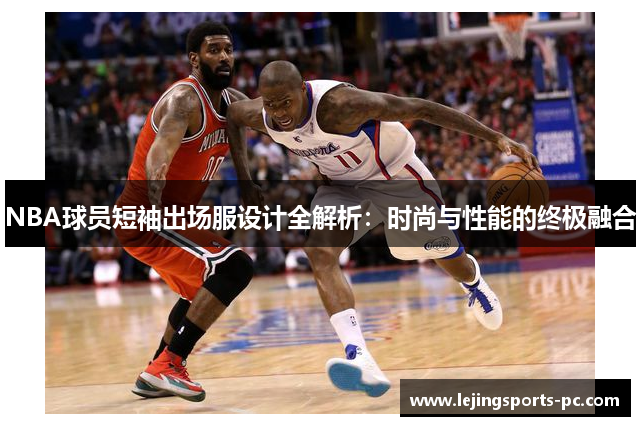 NBA球员短袖出场服设计全解析：时尚与性能的终极融合