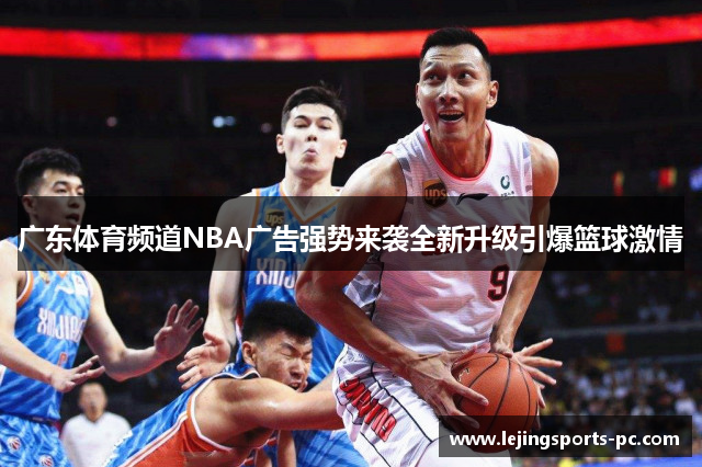 广东体育频道NBA广告强势来袭全新升级引爆篮球激情