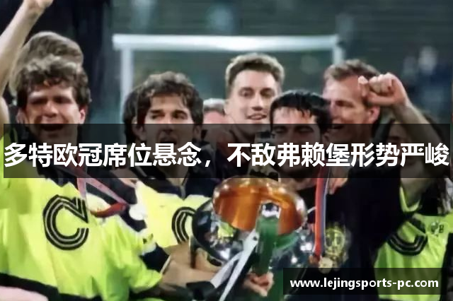 多特欧冠席位悬念，不敌弗赖堡形势严峻