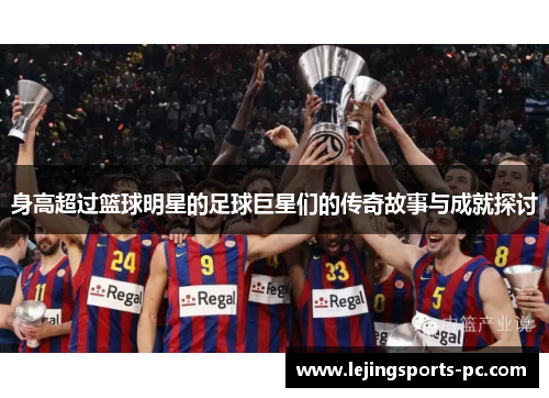 身高超过篮球明星的足球巨星们的传奇故事与成就探讨