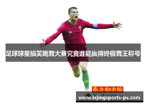 足球球星搞笑跳舞大赛究竟谁能赢得终极舞王称号
