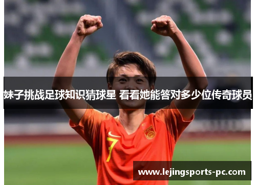 妹子挑战足球知识猜球星 看看她能答对多少位传奇球员