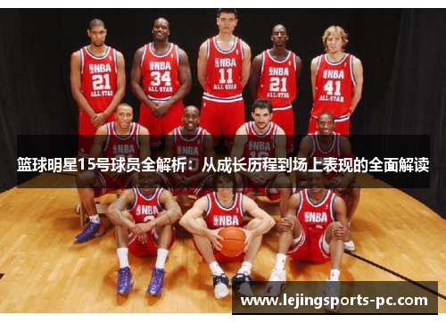 篮球明星15号球员全解析：从成长历程到场上表现的全面解读
