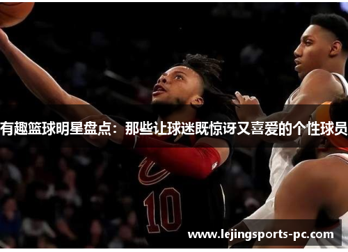 有趣篮球明星盘点：那些让球迷既惊讶又喜爱的个性球员