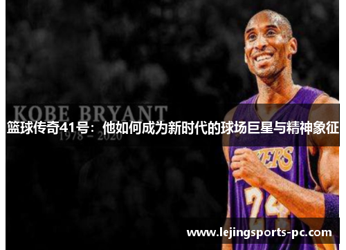 篮球传奇41号：他如何成为新时代的球场巨星与精神象征