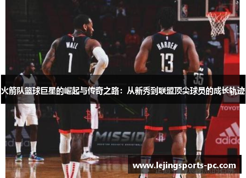 火箭队篮球巨星的崛起与传奇之路：从新秀到联盟顶尖球员的成长轨迹
