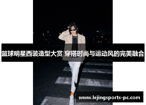 篮球明星西装造型大赏 穿搭时尚与运动风的完美融合