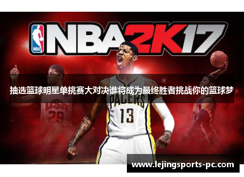 抽选篮球明星单挑赛大对决谁将成为最终胜者挑战你的篮球梦